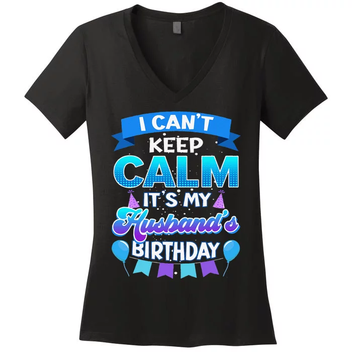 I Cant Keep Calm Its My Husband Birthday Bday Women's V-Neck T-Shirt