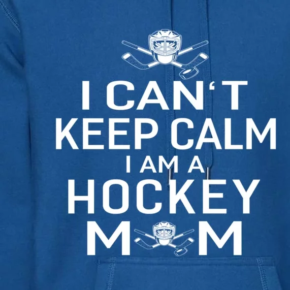 I Can't Keep Calm I Am Hockey Mom Funny Gift Moms Gift Premium Hoodie