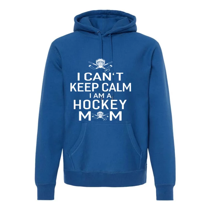 I Can't Keep Calm I Am Hockey Mom Funny Gift Moms Gift Premium Hoodie