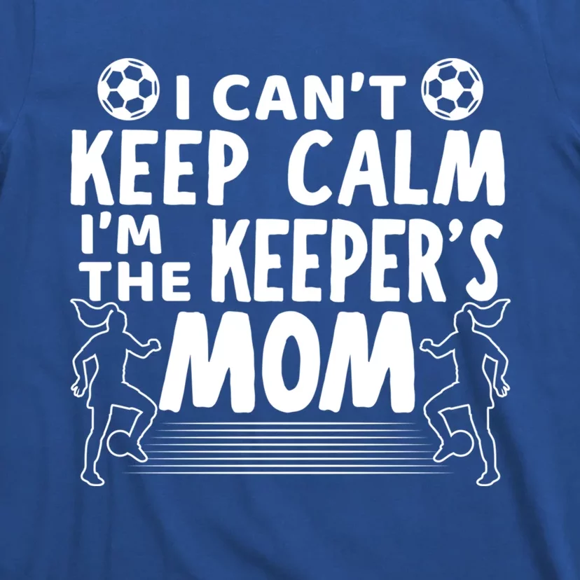 I Can't Keep Calm I'm The Keeper's Mom Mothers Day Soccer Gift T-Shirt