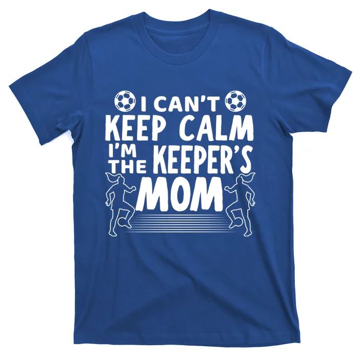 I Can't Keep Calm I'm The Keeper's Mom Mothers Day Soccer Gift T-Shirt