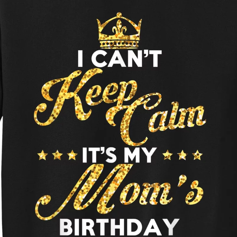 I Cant Keep Calm Its My Moms Birthday Idea For Mom's Tall Sweatshirt