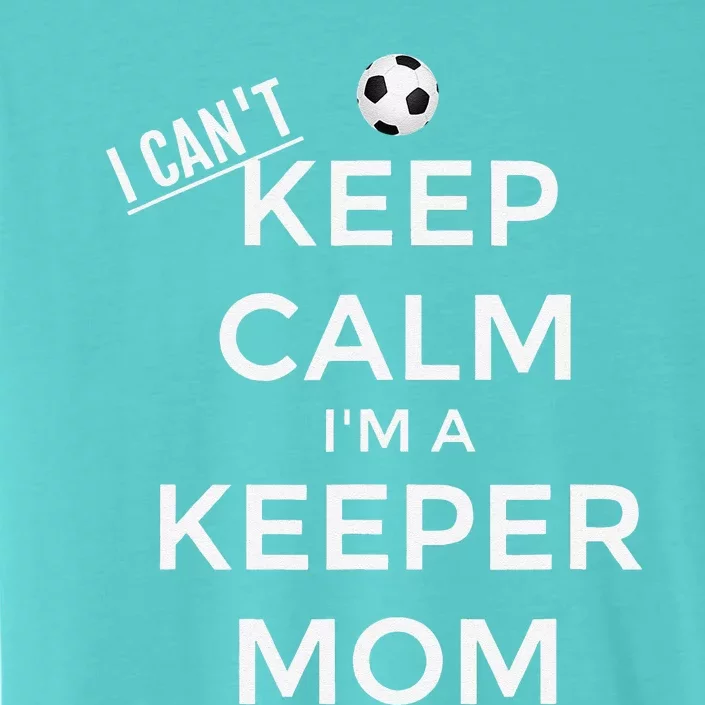 I CanT Keep Calm IM A Keeper Mom Soccer Goalie Mom ChromaSoft Performance T-Shirt