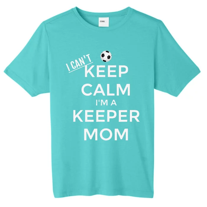 I CanT Keep Calm IM A Keeper Mom Soccer Goalie Mom ChromaSoft Performance T-Shirt