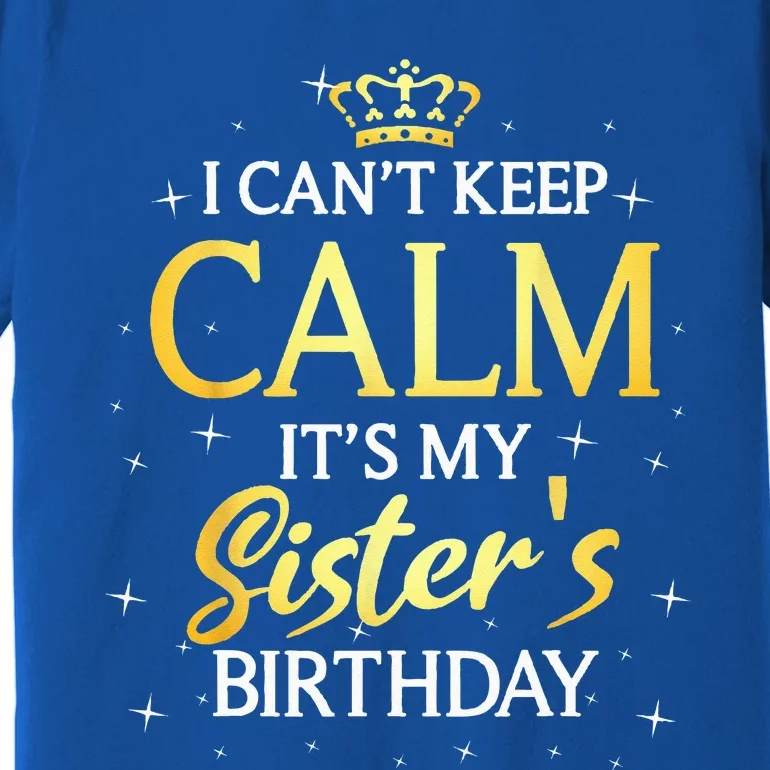 I Cant Keep Calm Its My Sister Birthday Gift Bday Party Premium T-Shirt