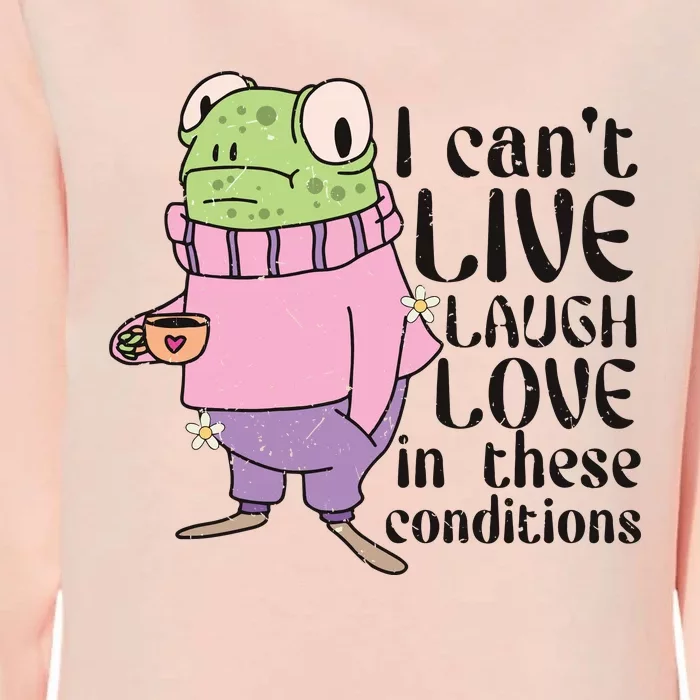 I Cant Live Laugh Love In These Conditions Funny Frog Meme Womens California Wash Sweatshirt