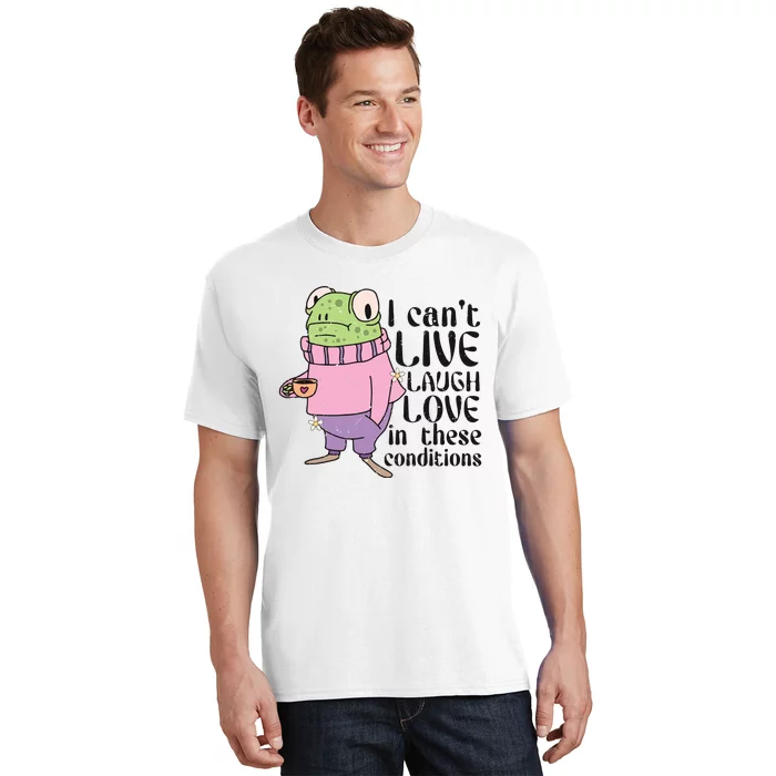 I Cant Live Laugh Love In These Conditions Funny Frog Meme T-Shirt