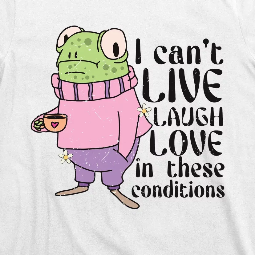 I Cant Live Laugh Love In These Conditions Funny Frog Meme T-Shirt