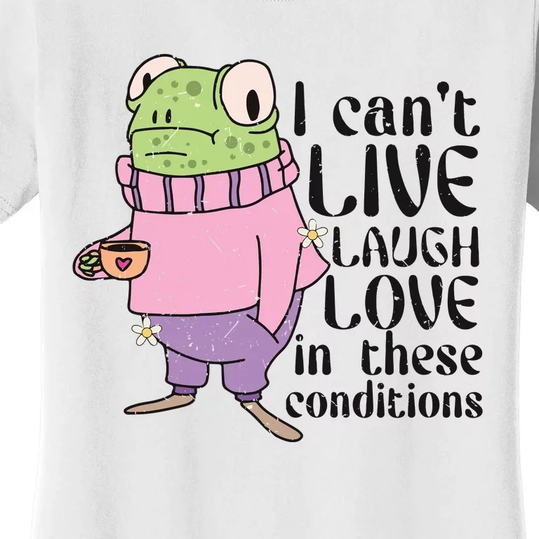 I Cant Live Laugh Love In These Conditions Funny Frog Meme Women's T-Shirt