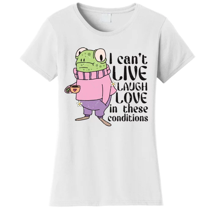 I Cant Live Laugh Love In These Conditions Funny Frog Meme Women's T-Shirt