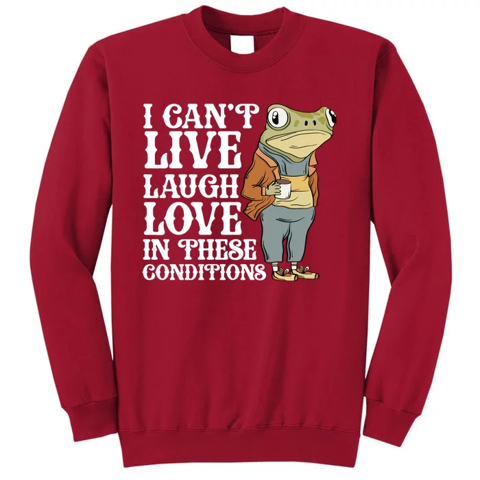 I Cant Live Laugh Love In These Conditions Funny Frog Meme Tall Sweatshirt