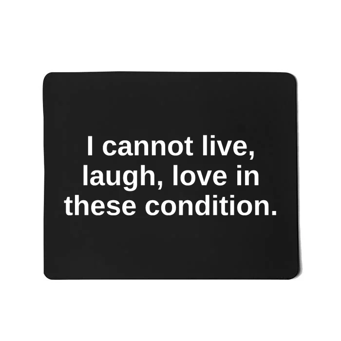 I Cannot Live Laugh Love In These Condition Mousepad