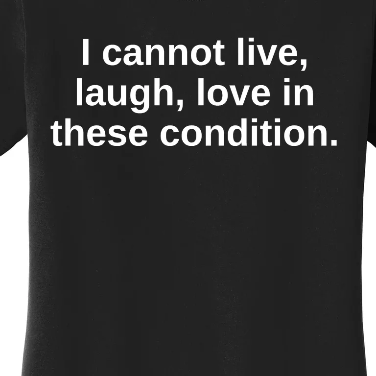 I Cannot Live Laugh Love In These Condition Women's T-Shirt