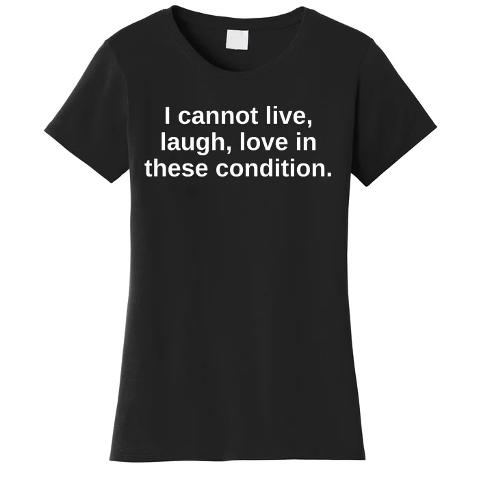 I Cannot Live Laugh Love In These Condition Women's T-Shirt