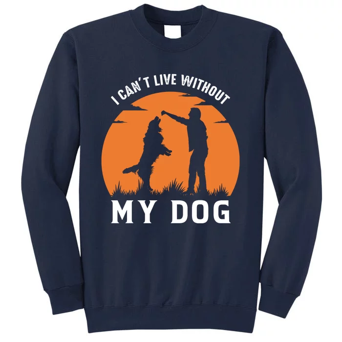 I Cant Live Without My Dog Tall Sweatshirt