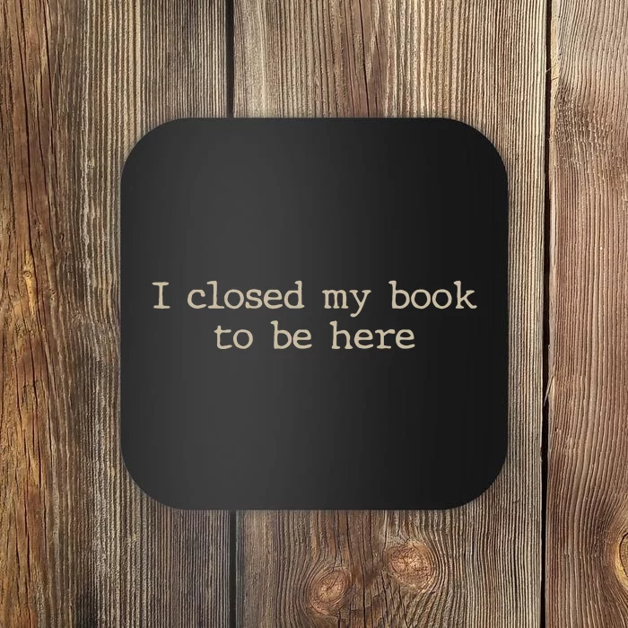 I Closed My Book To Be Here Funny Quote Coaster