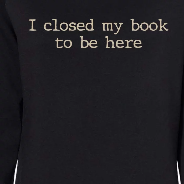 I Closed My Book To Be Here Funny Quote Womens California Wash Sweatshirt