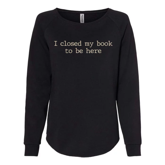 I Closed My Book To Be Here Funny Quote Womens California Wash Sweatshirt