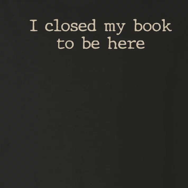 I Closed My Book To Be Here Funny Quote Toddler Long Sleeve Shirt