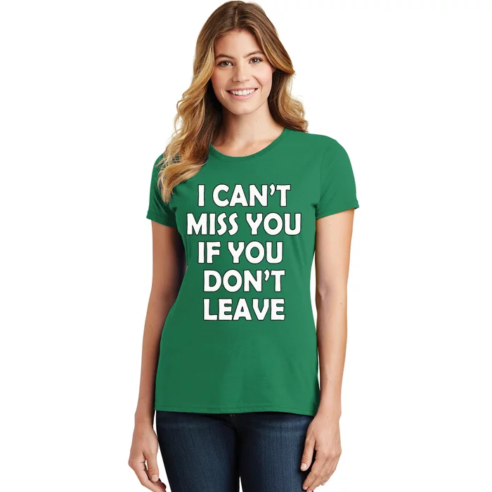 I CanT Miss You If You DonT Leave Funny Women's T-Shirt