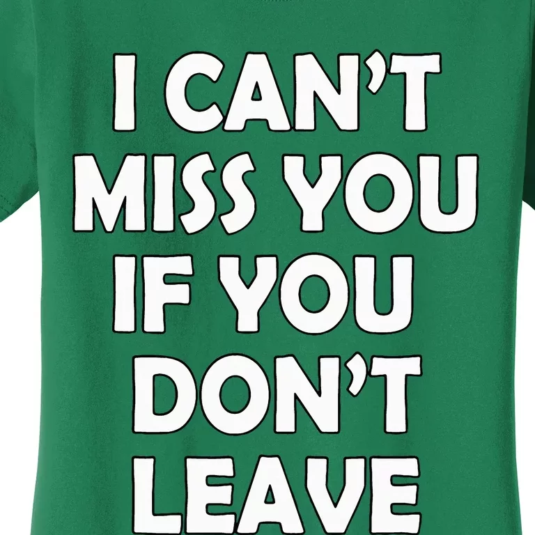 I CanT Miss You If You DonT Leave Funny Women's T-Shirt