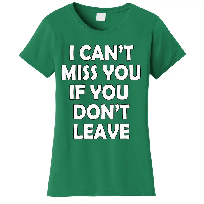 I CanT Miss You If You DonT Leave Funny Women's T-Shirt