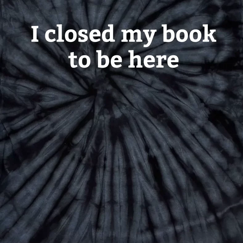 I Closed My Book To Be Here Funny Book Lover Tie-Dye T-Shirt