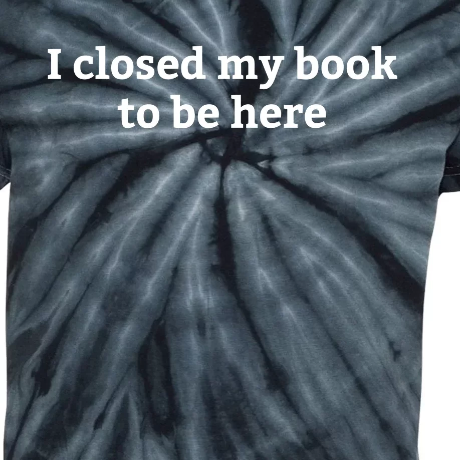 I Closed My Book To Be Here Funny Book Lover Kids Tie-Dye T-Shirt