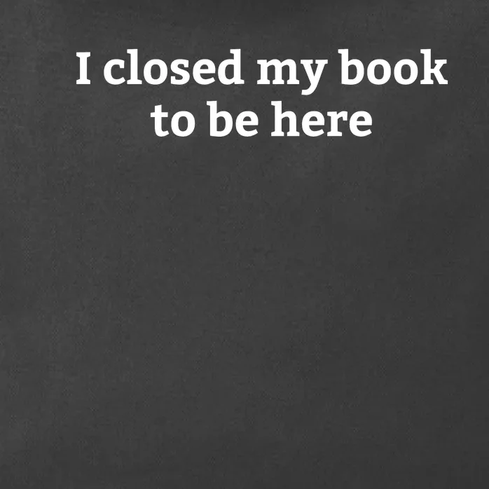 I Closed My Book To Be Here Funny Book Lover Zip Tote Bag