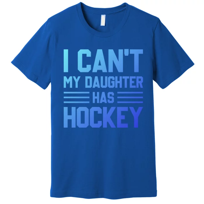 I Cant My Daughter Has Hockey Ice Hockey Parents Great Gift Premium T-Shirt