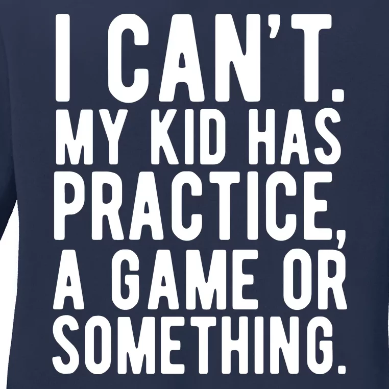 I Cant My Kid Has Practice A Game Or Something Mothers Day Ladies Long Sleeve Shirt