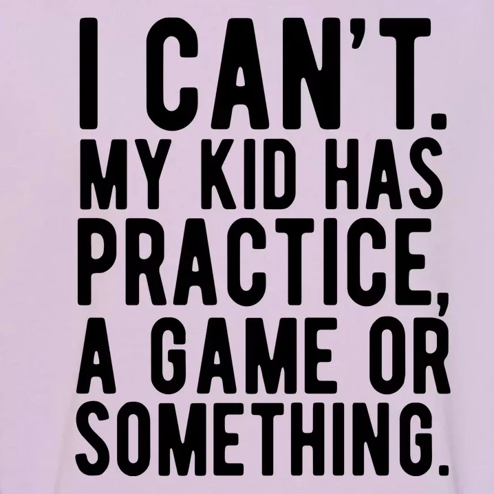 I Cant My Kid Has Practice A Game Or Something Mothers Day Garment-Dyed Sweatshirt