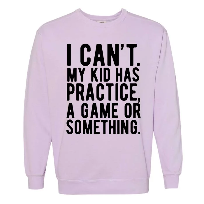 I Cant My Kid Has Practice A Game Or Something Mothers Day Garment-Dyed Sweatshirt