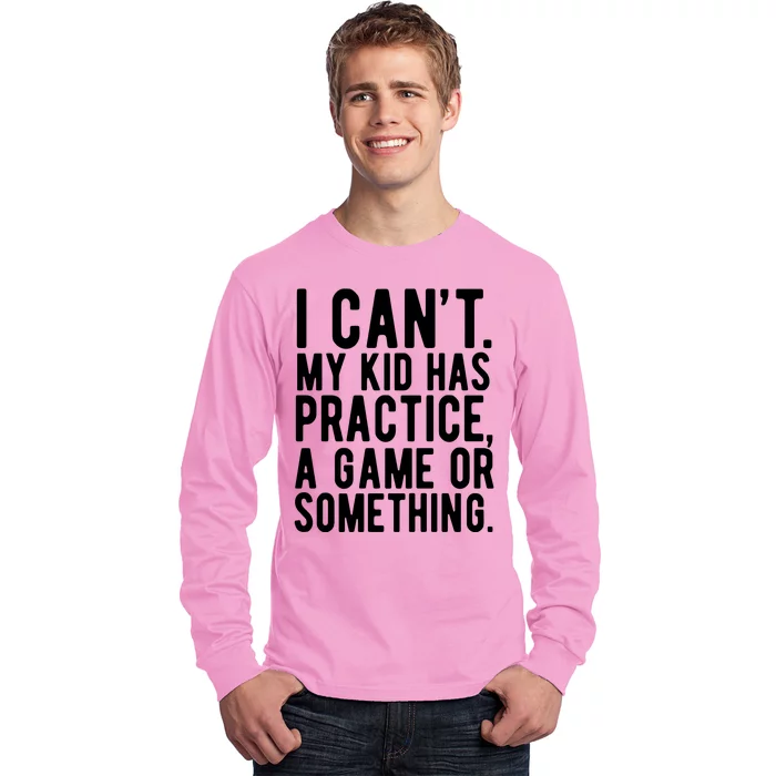 I Cant My Kid Has Practice A Game Or Something Mothers Day Long Sleeve Shirt