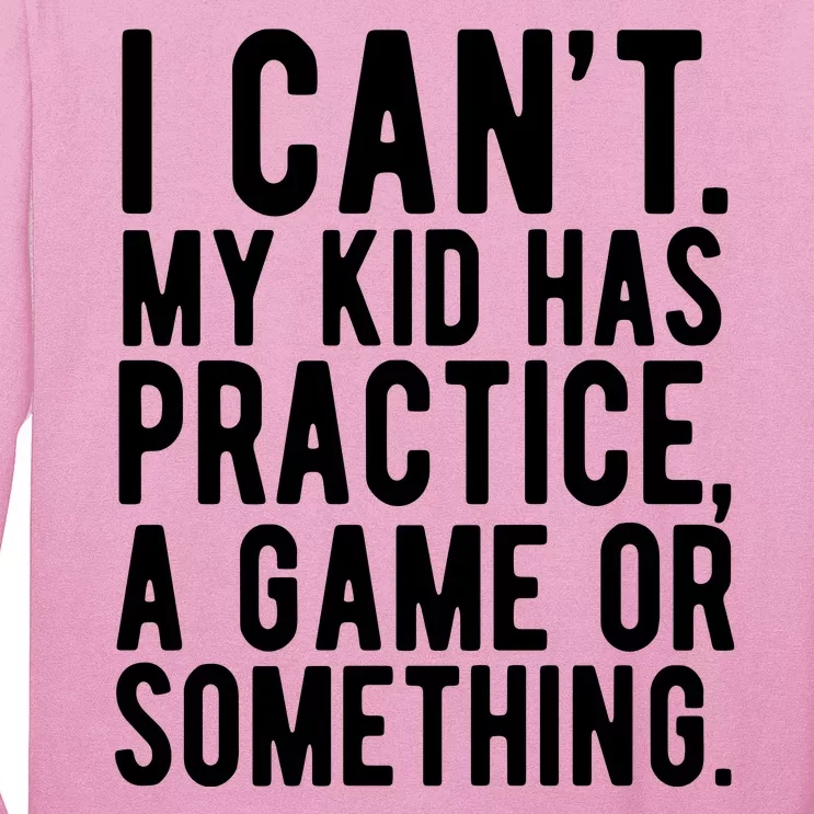 I Cant My Kid Has Practice A Game Or Something Mothers Day Long Sleeve Shirt