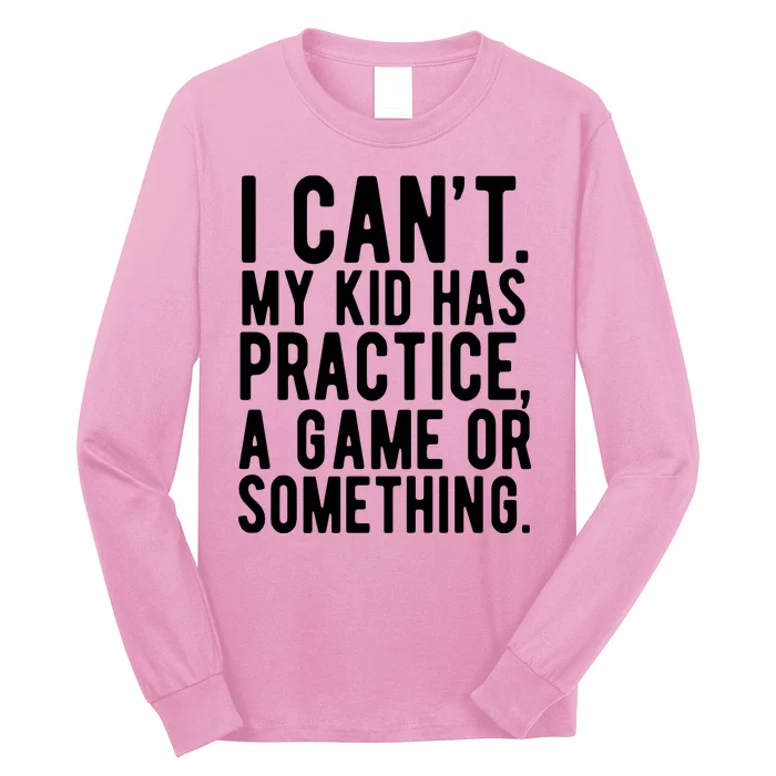 I Cant My Kid Has Practice A Game Or Something Mothers Day Long Sleeve Shirt