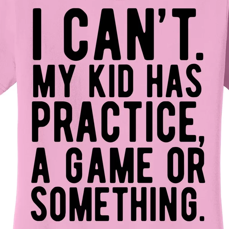 I Cant My Kid Has Practice A Game Or Something Mothers Day Women's T-Shirt