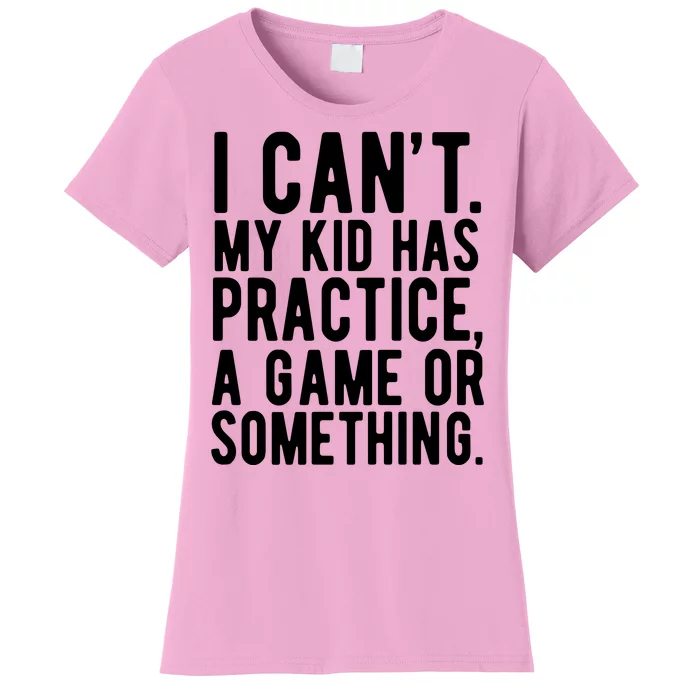 I Cant My Kid Has Practice A Game Or Something Mothers Day Women's T-Shirt