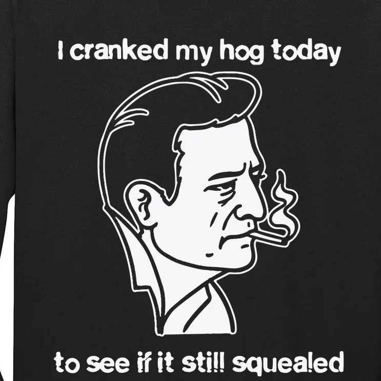 I Cranked My Hog Today To See If It Still Squealed Tall Long Sleeve T-Shirt