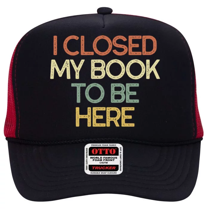 I Closed My Book To Be Here Sarcastic Gift Funny Gift High Crown Mesh Trucker Hat