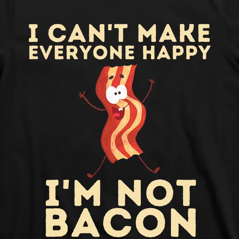 I Cant Make Everyone Happy Im Not Bacon Funny Foodie T-Shirt