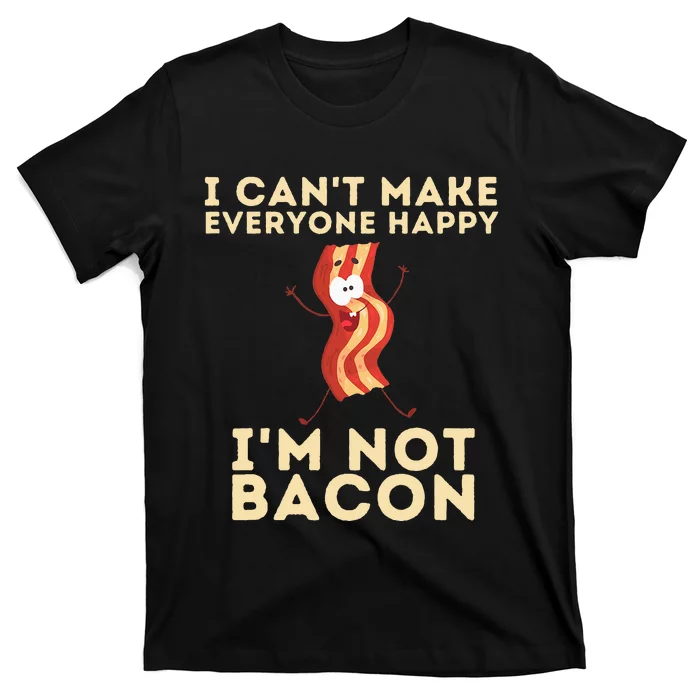 I Cant Make Everyone Happy Im Not Bacon Funny Foodie T-Shirt