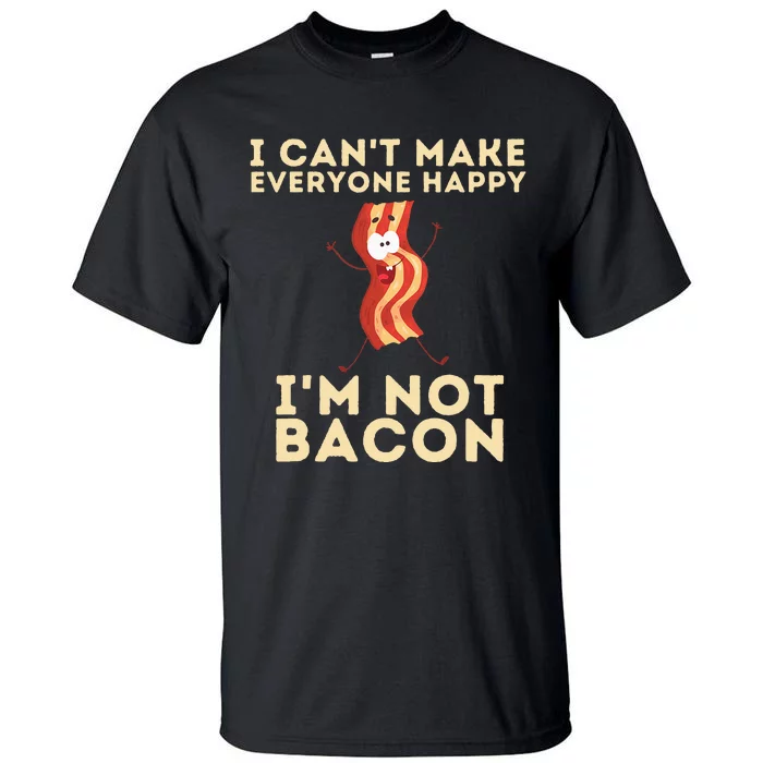 I Cant Make Everyone Happy Im Not Bacon Funny Foodie Tall T-Shirt