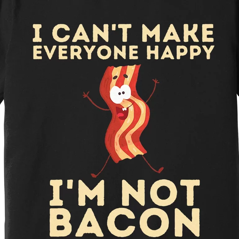 I Cant Make Everyone Happy Im Not Bacon Funny Foodie Premium T-Shirt