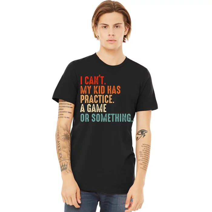 I Cant My Has Practice A Game Or Something Baseball Premium T-Shirt