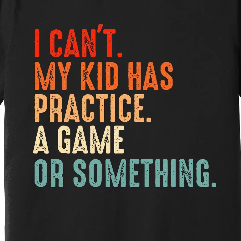 I Cant My Has Practice A Game Or Something Baseball Premium T-Shirt