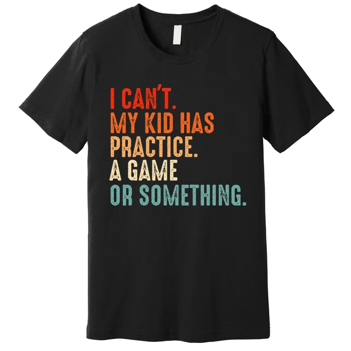 I Cant My Has Practice A Game Or Something Baseball Premium T-Shirt