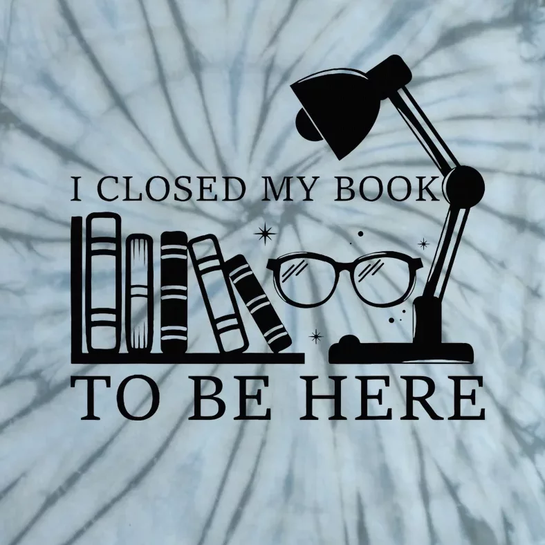 I Closed My Book To Be Here Funny Bookworm Books Collection Tie-Dye T-Shirt