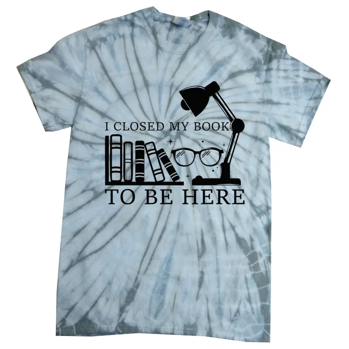 I Closed My Book To Be Here Funny Bookworm Books Collection Tie-Dye T-Shirt