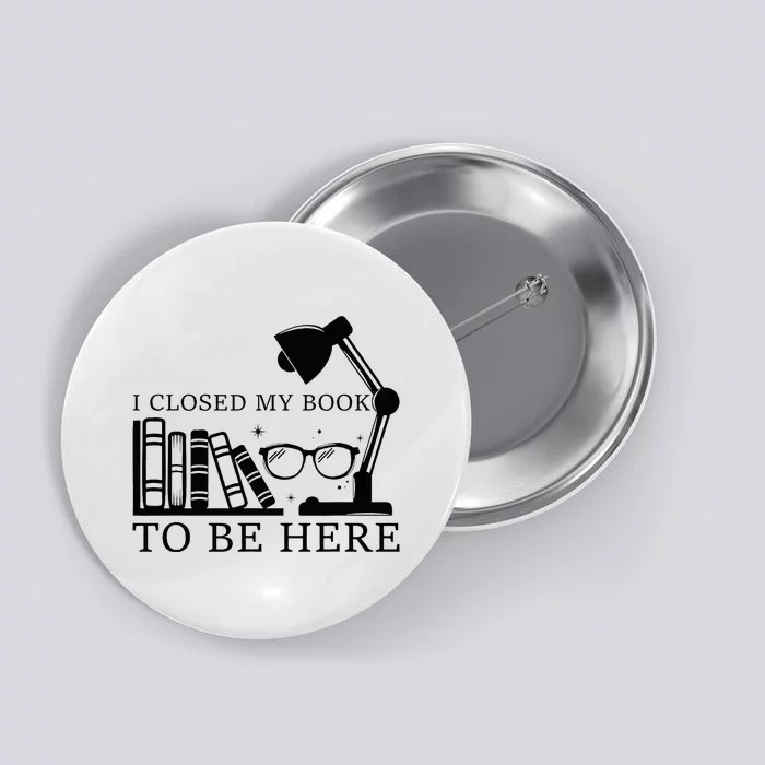 I Closed My Book To Be Here Funny Bookworm Books Collection Button